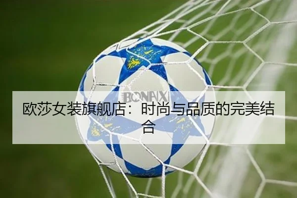 欧莎女装旗舰店：时尚与品质的完美结合