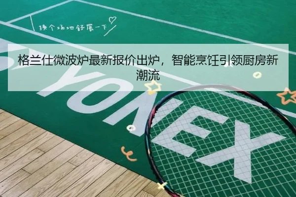 格兰仕微波炉最新报价出炉，智能烹饪引领厨房新潮流