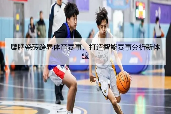 鹰牌瓷砖跨界体育赛事，打造智能赛事分析新体验