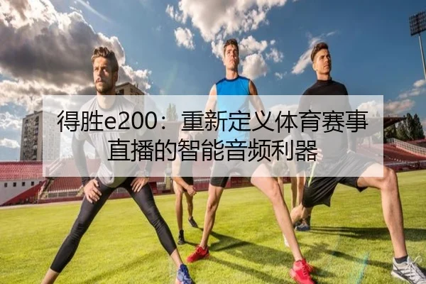 得胜e200：重新定义体育赛事直播的智能音频利器