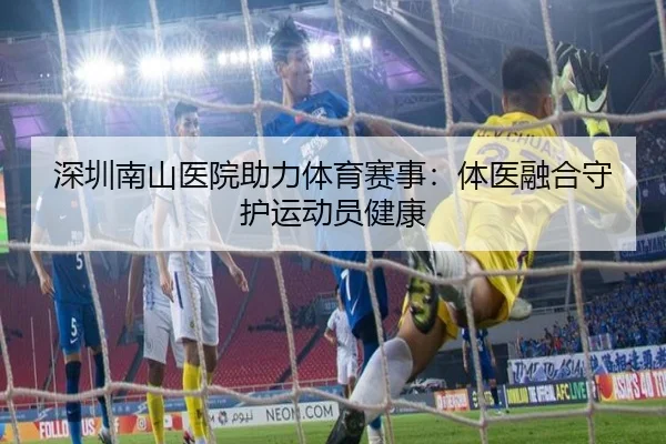 深圳南山医院助力体育赛事：体医融合守护运动员健康