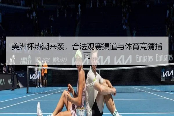 美洲杯热潮来袭，合法观赛渠道与体育竞猜指南