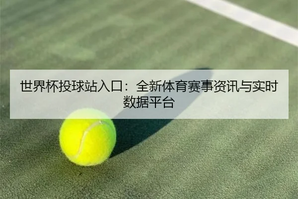 世界杯投球站入口：全新体育赛事资讯与实时数据平台